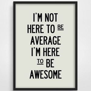 I’m not here to be average, I’m here to be awesome!